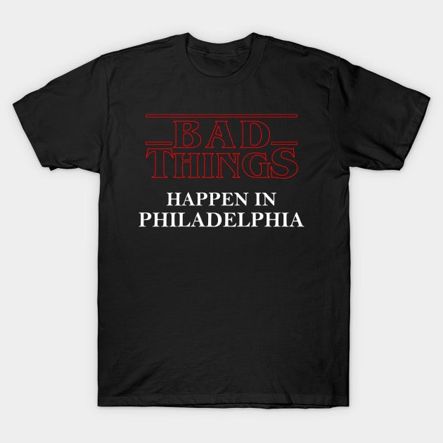 Bad Things Happen In Philadelphia T-Shirt by kikiao